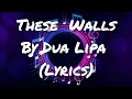 These Walls By Dua Lipa (Lyrics)