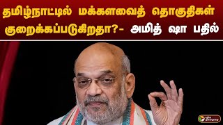 தமிழ்நாட்டில் மக்களவைத் தொகுதிகள் குறைக்கப்படுகிறதா? -அமித் ஷா பதில் | amit shah