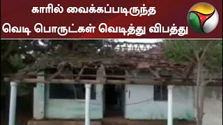 காரில் வைக்கப்படிருந்த வெடி பொருட்கள் வெடித்து விபத்து