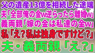 【スカッとする話】13億を築いた父の遺産を相続した途端、夫「お前の金は全部俺の金だw逆らったら離婚だからな」義両親「嫁の金は私の金w」私「え？私は独身ですけど？」夫・義両親「え？」