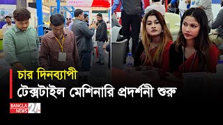 আইসিসিবিতে শুরু হয়েছে টেক্সটাইল ও গার্মেন্টস মেশিনারি প্রদর্শনী | Banglanews24