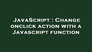 JavaScript : Change onclick action with a Javascript function