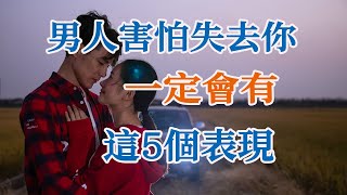 男人害怕失去你，一定會有這5個表現。