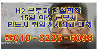 H2 근로자 건설현장 15일 이상 근무시 반드시 취업개시신고 대행