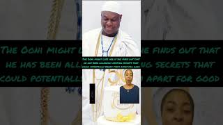 The Ooni might lose her if she finds out that he has been allegedly keeping secrets that could......