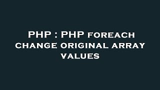 PHP : PHP foreach change original array values