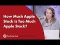 How Much Apple Stock Is Too Much Apple Stock?
