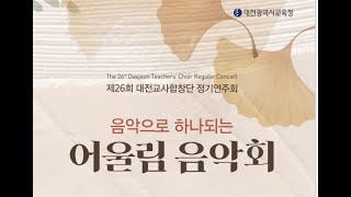 제26회 대전교사합창단 정기연주회 “음악으로 하나되는 어울림 음악회” 지휘_ 김주상  /  피아노_ 권순업   / 2023년 11월 18일(토)  17시 평송청소년문화센터 평송홀