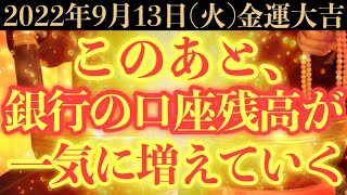 【超絶ヤバい!!】9月13日(火)までに今すぐ絶対見て下さい！このあと、銀行の口座残高が一気に増えていく予兆です！【2022年9月13日(火)金運大吉祈願】