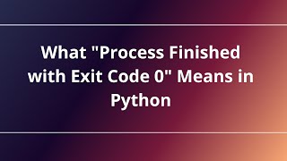 What "Process Finished with Exit Code 0" Means in Python