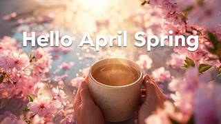 Hello April Spring 🌷☀️ Uplifting Spring Mix 2026 ☕️ Feel-Good Chill Pop