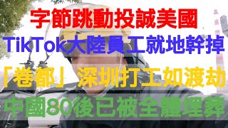 字節跳動扛不住壓力投誠美國！TikTok中國總部人員裁掉遷移海外！互聯網大廠員工的快樂日子戛然而止！「卷都」深圳打工就像渡劫，年輕人都要被卷死了！中國80後承擔了所有時代不幸，已經被集體埋葬！