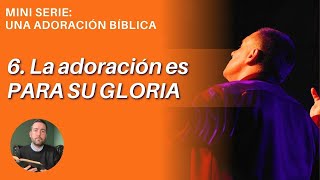 6 de 6 / La Adoración es Para Su Gloria - Juan Manuel Vaz