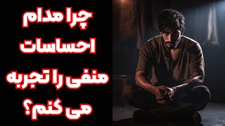 چرا مدام احساسات منفی را تجربه می کنم؟