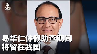 总理公署：易华仁休假助查期间 将留在我国