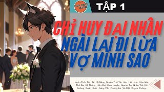 TẬP 1 / CHỈ HUY ĐẠI NHÂN ,NGÀI LẠI ĐI LỪA VỢ MÌNH SAO