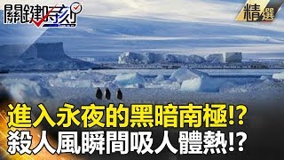 進入永夜的黑暗南極！？ 殺人風瞬間吸收人類體熱！？ - 關鍵時刻精選 謝哲青