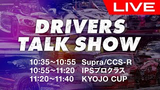 DRIVERS TALK SHOW ※Supra,CCS-R/IPSプロ/KYOJO（10:35〜11:40）