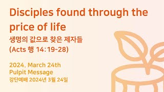 2024.03.24 Sunday 「Disciples found through the price of life」 (Acts 14:19-28)