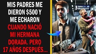 Mis Padres Me Dieron $500 y Me Echaron Cuando Nació Mi Hermana Dorada. Pero 17 Años Después...