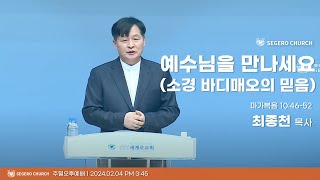 [2024-02-04] 주일오후예배 최종천목사 : 예수님을 만나세요 (소경바디매오의 믿음) (막10장46절~52절)