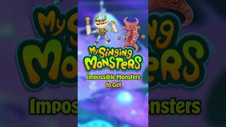 Impossible Monsters to Get in My Singing Monsters