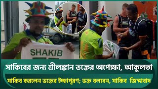 সাকিবের জন্য শ্রীলঙ্কান ভক্তের অপেক্ষা, আকুলতা; করলেন ইচ্ছাপূরণ;ভক্ত বলবেন, সাকিব জিন্দাবাদ | Shakib