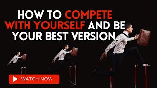 How to compete with yourself and be your best version.