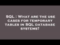 SQL : What are the use cases for temporary tables in SQL database systems?