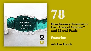 Episode 78: Reactionary Fantasies: On “Cancel Culture” and Moral Panic feat. Adrian Daub