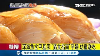 深海魚好好吃? 食藥署呼籲孕婦.幼童避免吃恐過量影響神經發育 ｜記者 劉哲君 李政道｜【我食故我在】20171102｜三立新聞台