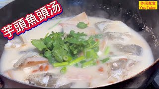 魚頭芋頭汤，汤汁奶白，營養丰富、鲜香好喝！【休闲煮食】@Benny-Lee-cooking-expert #魚頭 #芋頭