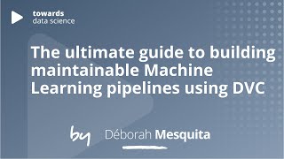 The ultimate guide to building maintainable Machine Learning pipelines using DVC | Déborah Mesquita