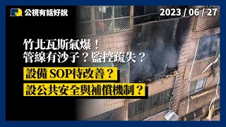 竹北瓦斯氣爆！管線有沙子？監控疏失？設備、SOP待改善？設公共安全與補償機制？（公共電視－有話好說）