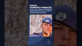 Polícia intensifica operação para capturar criminosos responsáveis pela morte de soldado da Rota