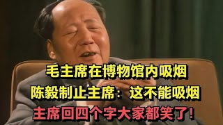 毛主席在博物馆内吸烟，陈毅提醒这不能吸烟，主席的回应逗笑大家