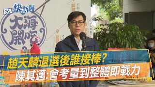 快新聞／趙天麟退選後誰接棒？　陳其邁：會考量到整體即戰力－民視新聞