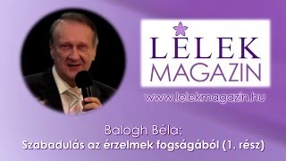 Balogh Béla - Szabadulás az érzelmek fogságából (1. rész)