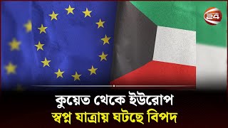 কুয়েত থেকে ইউরোপ, স্বপ্ন যাত্রায় ঘটছে বিপদ | Work Permit Visa | Kuwait | Europe | Channel 24