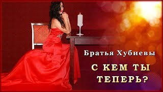 Братья Хубиевы - С кем ты теперь? | Шансон Юга