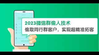 2023微信群偷人技术，偷取同行群客户，实现超精准拓客