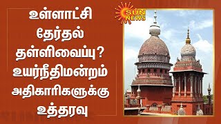 உள்ளாட்சி தேர்தல் தள்ளிவைப்பு? - உயர்நீதிமன்றம் அதிகாரிகளுக்கு உத்தரவு | Localbody election