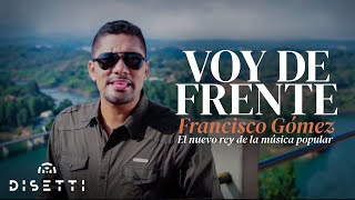 Francisco Gómez - Voy De Frente (Video Oficial) | "El Nuevo Rey De La Música Popular"