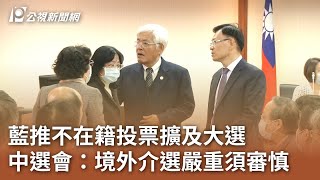 藍推不在籍投票擴及大選 中選會：境外介選嚴重須審慎｜20240311 公視中晝新聞