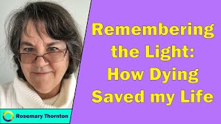 Rosemary Thornton - Remembering the Light: How Dying Saved my Life