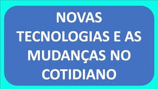 NOVAS TECNOLOGIAS E AS MUDANÇAS NO COTIDIANO