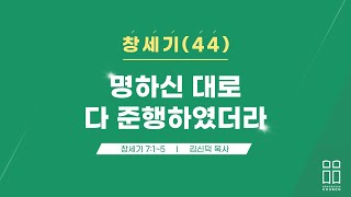 창세기44/명하신 대로 다 준행하였더라/창 7:1-5/신독산교회/김신덕목사