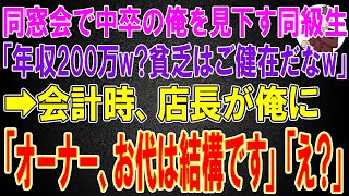 【スカッと】同窓会で貧乏だった中卒の俺を見下す一流大卒 大企業勤務の同級生「年収200万w?貧乏はご健在だなw」→会計時、店長が俺に「オーナー、お代は結構です」「え？」【修羅場】