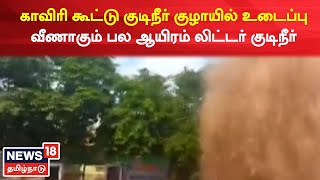 Karur | காவிரி கூட்டு குடிநீர் குழாயில் உடைப்பு - வீணாகும் பல ஆயிரம் லிட்டர் குடிநீர்