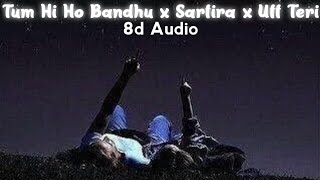 Tum Hi Ho Bandhu x Sarfira x Uff Teri (8d Audio) | Use Headphones 🎧